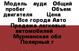  › Модель ­ ауди › Общий пробег ­ 230 000 › Объем двигателя ­ 4 › Цена ­ 230 000 - Все города Авто » Продажа легковых автомобилей   . Мурманская обл.,Полярный г.